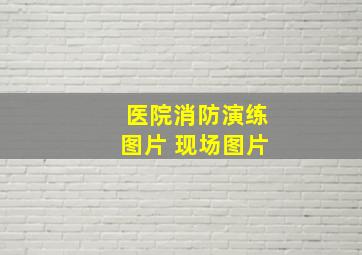 医院消防演练图片 现场图片